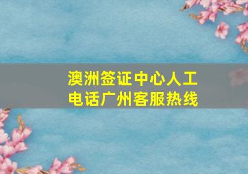 澳洲签证中心人工电话广州客服热线