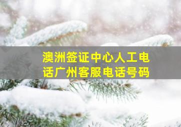 澳洲签证中心人工电话广州客服电话号码