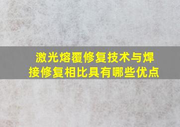 激光熔覆修复技术与焊接修复相比具有哪些优点