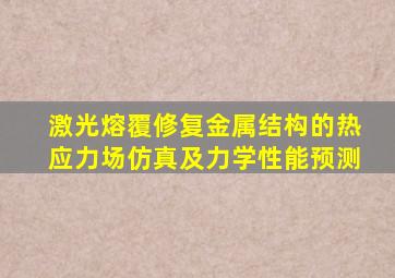 激光熔覆修复金属结构的热应力场仿真及力学性能预测