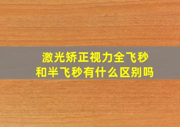 激光矫正视力全飞秒和半飞秒有什么区别吗