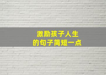 激励孩子人生的句子简短一点