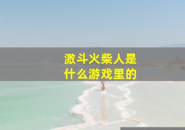 激斗火柴人是什么游戏里的