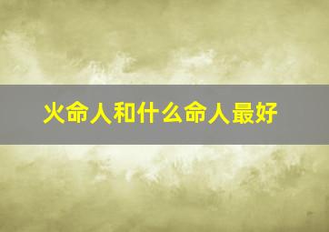 火命人和什么命人最好