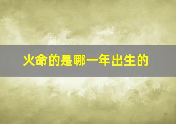 火命的是哪一年出生的