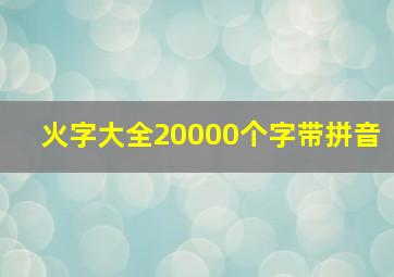 火字大全20000个字带拼音