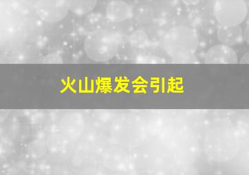 火山爆发会引起