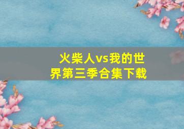 火柴人vs我的世界第三季合集下载