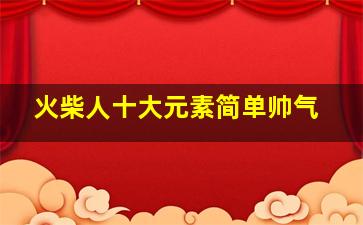 火柴人十大元素简单帅气