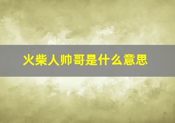 火柴人帅哥是什么意思