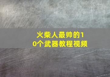 火柴人最帅的10个武器教程视频