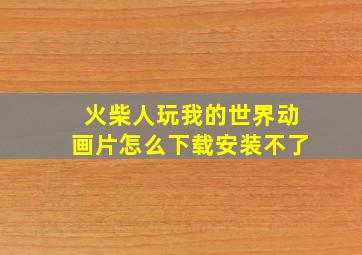 火柴人玩我的世界动画片怎么下载安装不了