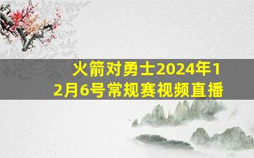 火箭对勇士2024年12月6号常规赛视频直播