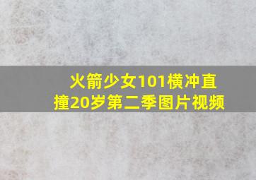 火箭少女101横冲直撞20岁第二季图片视频