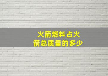 火箭燃料占火箭总质量的多少