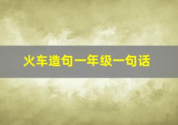 火车造句一年级一句话