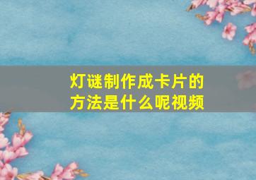 灯谜制作成卡片的方法是什么呢视频