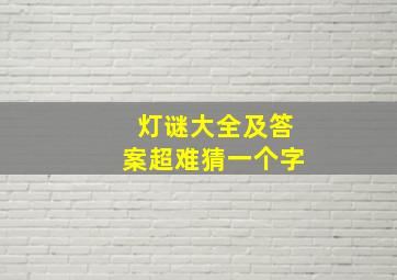 灯谜大全及答案超难猜一个字