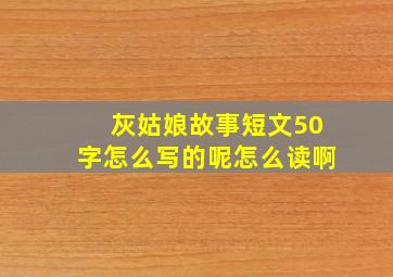 灰姑娘故事短文50字怎么写的呢怎么读啊