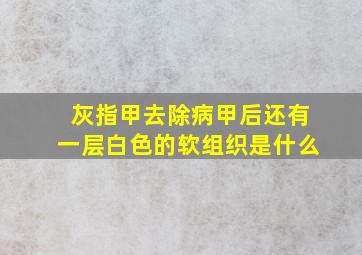 灰指甲去除病甲后还有一层白色的软组织是什么