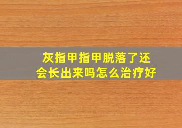 灰指甲指甲脱落了还会长出来吗怎么治疗好