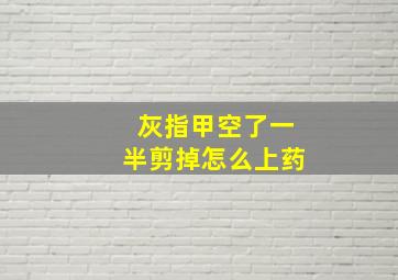 灰指甲空了一半剪掉怎么上药