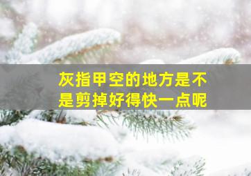 灰指甲空的地方是不是剪掉好得快一点呢