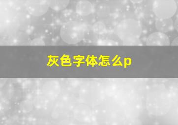 灰色字体怎么p