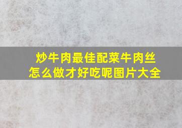 炒牛肉最佳配菜牛肉丝怎么做才好吃呢图片大全