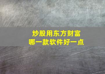 炒股用东方财富哪一款软件好一点