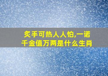 炙手可热人人怕,一诺千金值万两是什么生肖