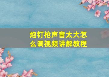 炮钉枪声音太大怎么调视频讲解教程