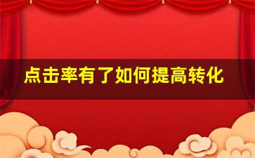 点击率有了如何提高转化