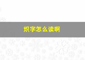 炽字怎么读啊