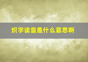 炽字读音是什么意思啊