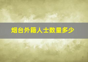 烟台外籍人士数量多少