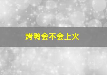 烤鸭会不会上火