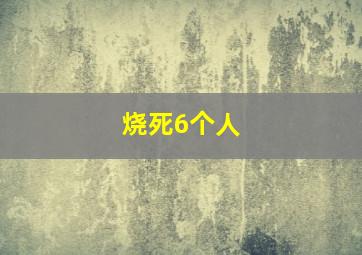 烧死6个人