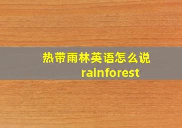 热带雨林英语怎么说rainforest