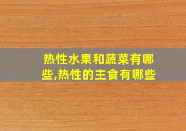 热性水果和蔬菜有哪些,热性的主食有哪些