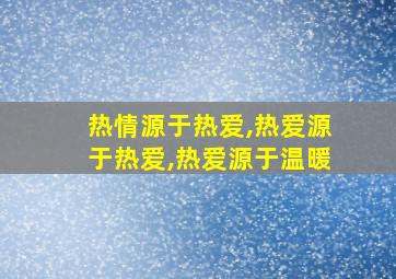 热情源于热爱,热爱源于热爱,热爱源于温暖