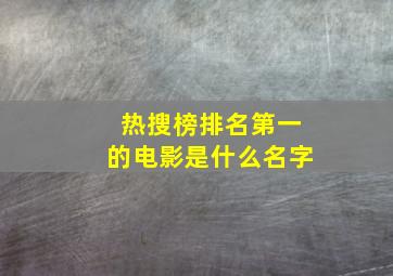 热搜榜排名第一的电影是什么名字