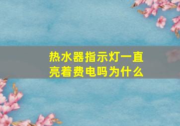 热水器指示灯一直亮着费电吗为什么