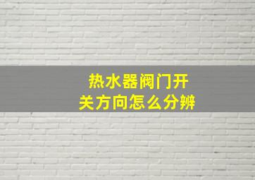 热水器阀门开关方向怎么分辨