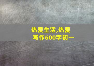 热爱生活,热爱写作600字初一