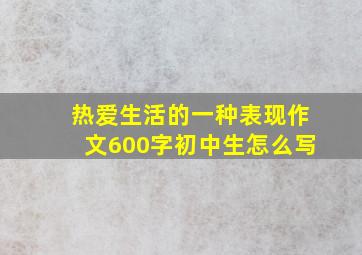 热爱生活的一种表现作文600字初中生怎么写