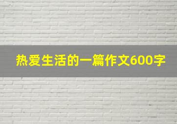 热爱生活的一篇作文600字