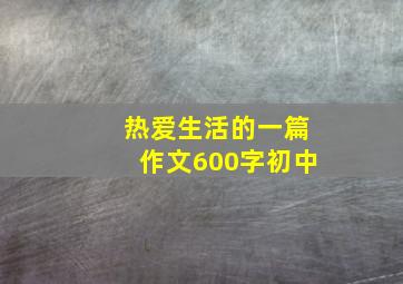 热爱生活的一篇作文600字初中