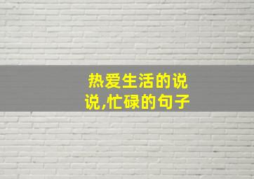 热爱生活的说说,忙碌的句子