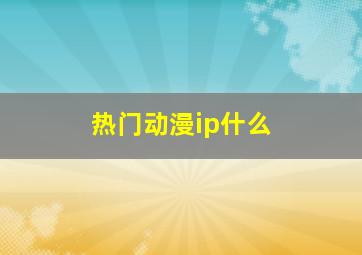 热门动漫ip什么